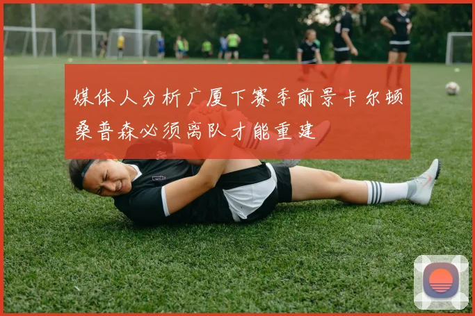 媒体人分析广厦下赛季前景卡尔顿桑普森必须离队才能重建