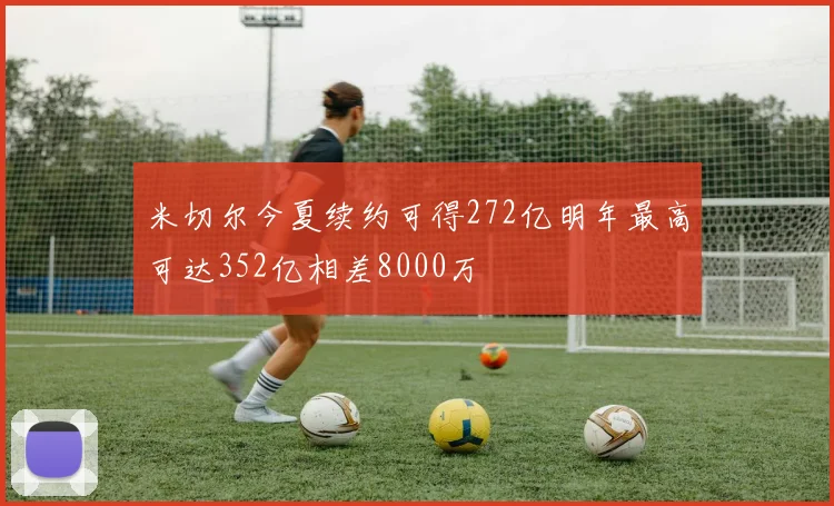 米切尔今夏续约可得272亿明年最高可达352亿相差8000万