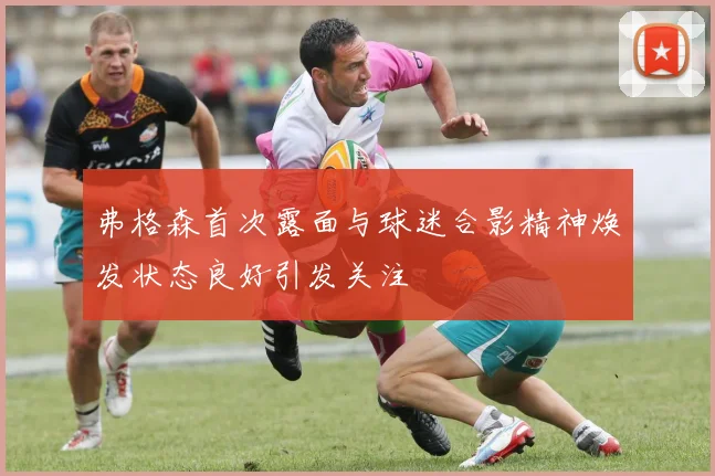 弗格森首次露面与球迷合影精神焕发状态良好引发关注