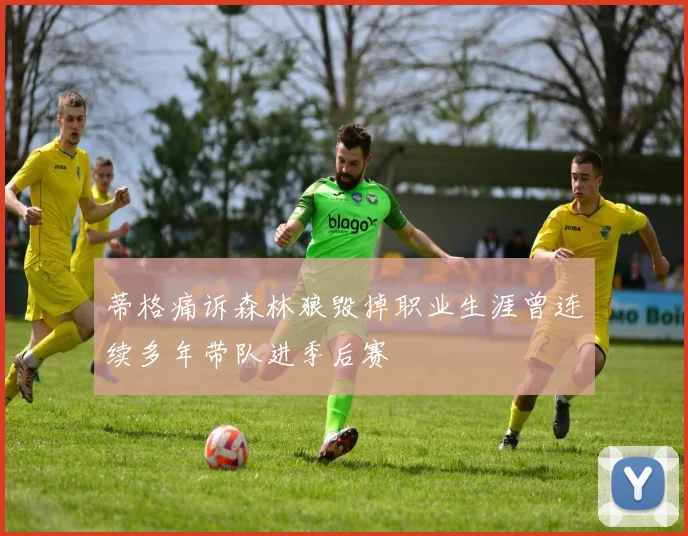 蒂格痛诉森林狼毁掉职业生涯曾连续多年带队进季后赛