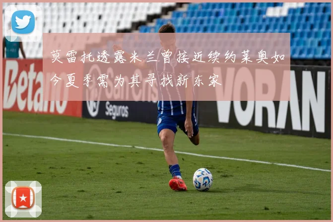 莫雷托透露米兰曾接近续约莱奥如今夏季需为其寻找新东家