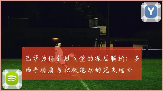 巴萨为何引进戈登的深层解析：多面手特质与积极跑动的完美结合
