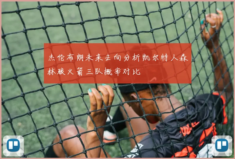 杰伦布朗未来去向分析凯尔特人森林狼火箭三队概率对比