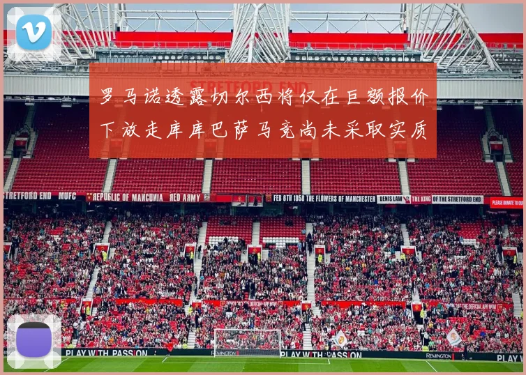 罗马诺透露切尔西将仅在巨额报价下放走库库巴萨马竞尚未采取实质行动