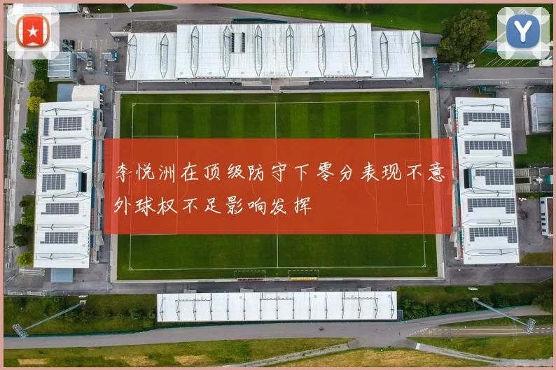 李悦洲在顶级防守下零分表现不意外球权不足影响发挥