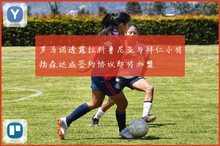 罗马诺透露拉科鲁尼亚与拜仁小将扬森达成签约协议即将加盟