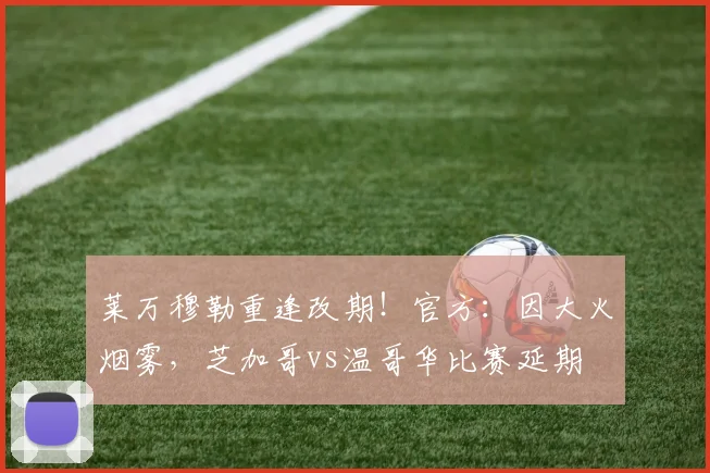 莱万穆勒重逢改期！官方：因大火烟雾，芝加哥vs温哥华比赛延期