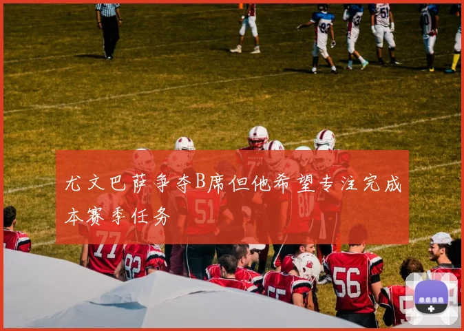尤文巴萨争夺B席但他希望专注完成本赛季任务